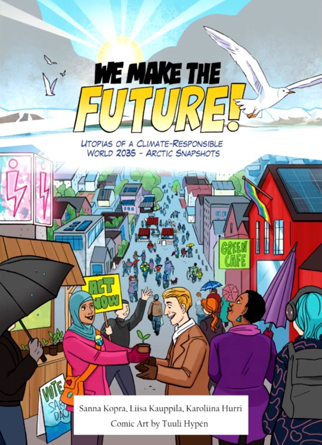 Colorful comic-style book cover titled “We Make the Future! Utopias of a Climate-Responsible World 2035 – Arctic Snapshots.” The image shows a lively, climate-friendly city with people gathering, holding signs like “ACT NOW” and “VOTE,” exchanging seedlings, and walking through a pedestrian zone lined with cafés, greenery, and solar panels. A large “Green Café” sign and a rainbow flag are visible. Artwork by Tuuli Hypén; authors: Sanna Kopra, Liisa Kauppila, Karoliina Hurri.